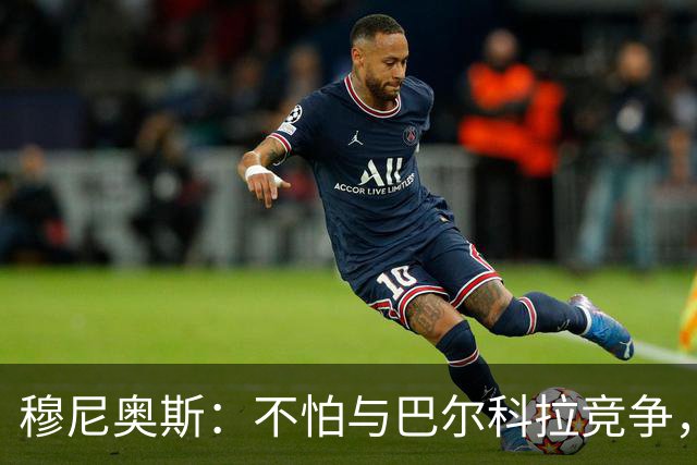 穆尼奥斯：不怕与巴尔科拉竞争，利物浦这种球队遍地世界级球员